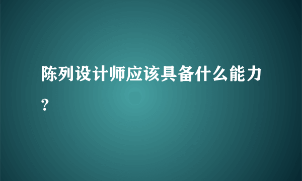 陈列设计师应该具备什么能力？