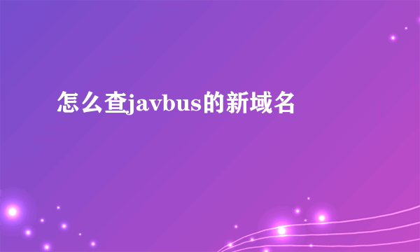 怎么查javbus的新域名