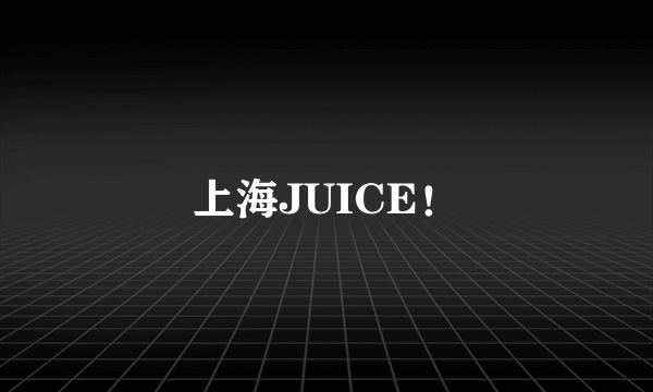 上海JUICE！