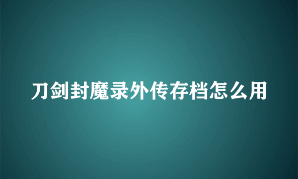 刀剑封魔录外传存档怎么用