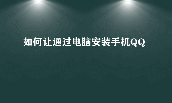 如何让通过电脑安装手机QQ