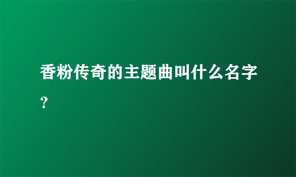 香粉传奇的主题曲叫什么名字？