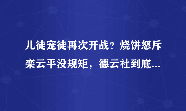 儿徒宠徒再次开战？烧饼怒斥栾云平没规矩，德云社到底有哪些规矩？