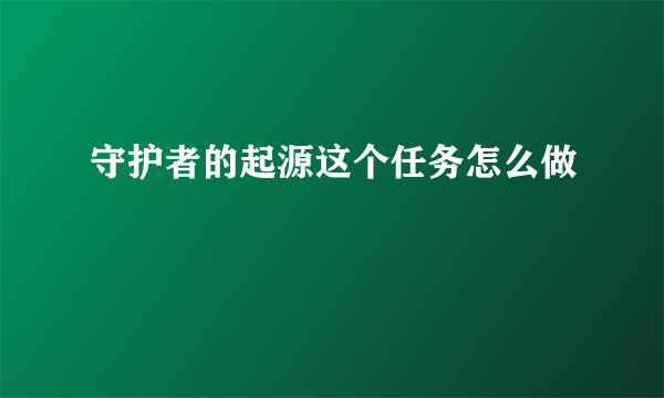 守护者的起源这个任务怎么做