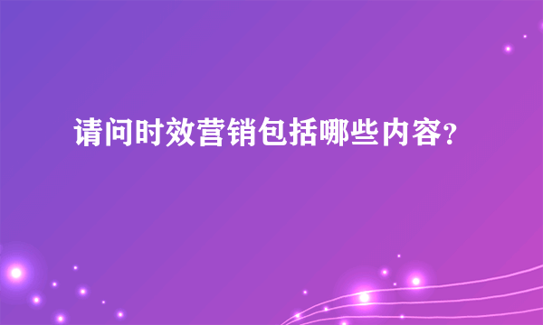 请问时效营销包括哪些内容？