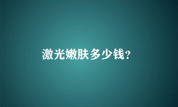 激光嫩肤多少钱？