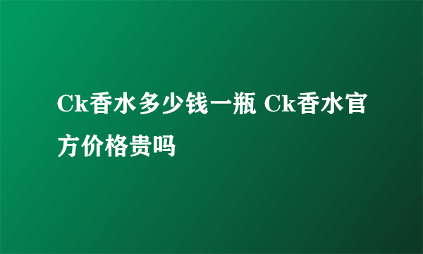 Ck香水多少钱一瓶 Ck香水官方价格贵吗