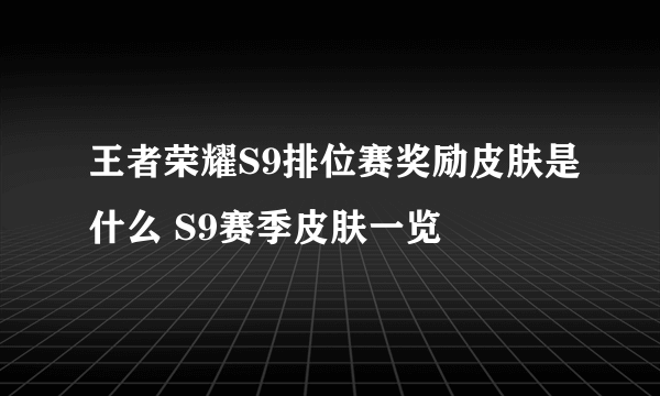 王者荣耀S9排位赛奖励皮肤是什么 S9赛季皮肤一览