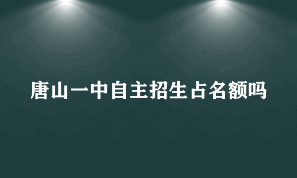 唐山一中自主招生占名额吗