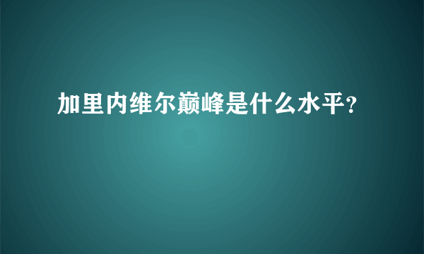 加里内维尔巅峰是什么水平？