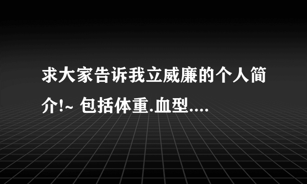 求大家告诉我立威廉的个人简介!~ 包括体重.血型.爱好等!