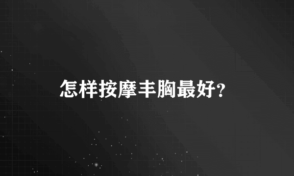 怎样按摩丰胸最好？