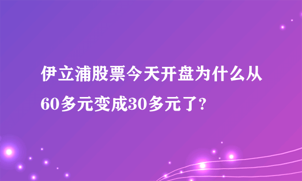 伊立浦股票今天开盘为什么从60多元变成30多元了?