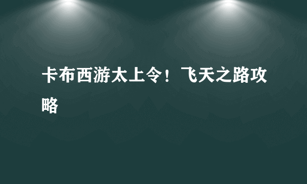 卡布西游太上令！飞天之路攻略