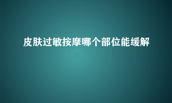 皮肤过敏按摩哪个部位能缓解