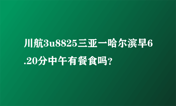 川航3u8825三亚一哈尔滨早6.20分中午有餐食吗？