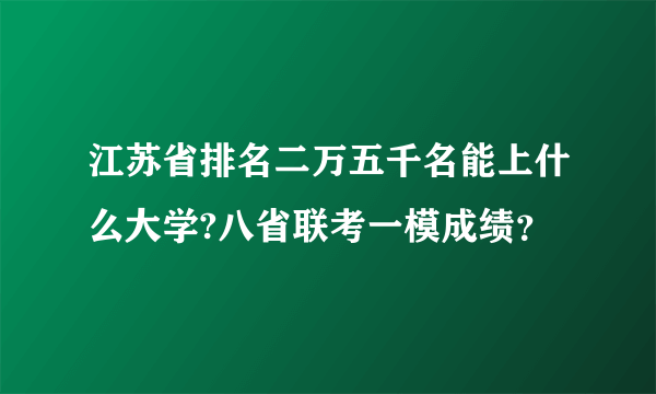 江苏省排名二万五千名能上什么大学?八省联考一模成绩？