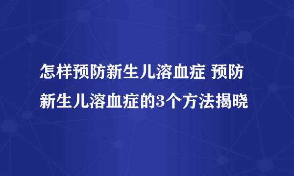 怎样预防新生儿溶血症 预防新生儿溶血症的3个方法揭晓