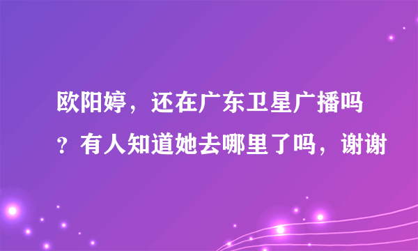 欧阳婷，还在广东卫星广播吗？有人知道她去哪里了吗，谢谢