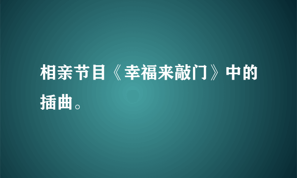 相亲节目《幸福来敲门》中的插曲。