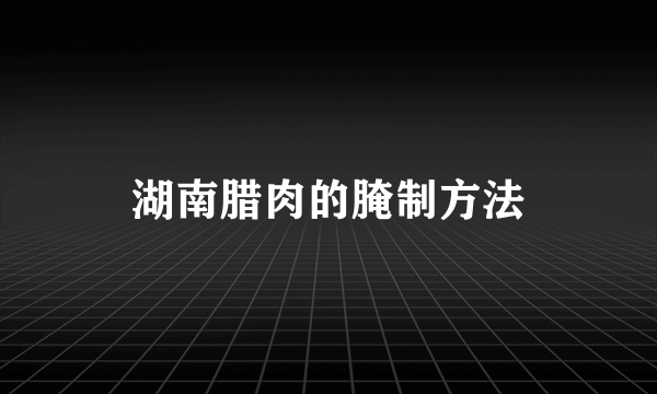 湖南腊肉的腌制方法