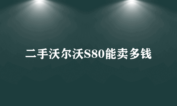 二手沃尔沃S80能卖多钱