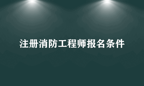 注册消防工程师报名条件