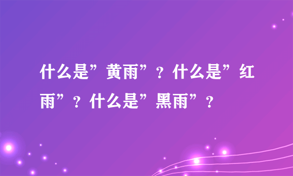 什么是”黄雨”？什么是”红雨”？什么是”黑雨”？