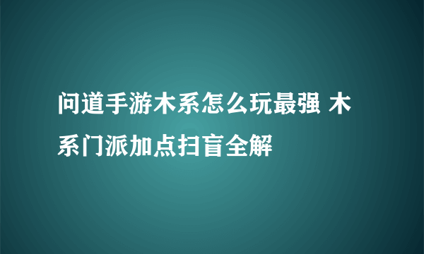 问道手游木系怎么玩最强 木系门派加点扫盲全解