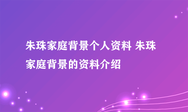 朱珠家庭背景个人资料 朱珠家庭背景的资料介绍