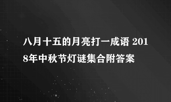 八月十五的月亮打一成语 2018年中秋节灯谜集合附答案