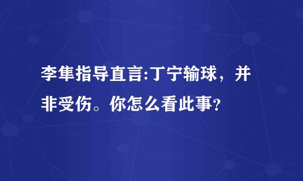 李隼指导直言:丁宁输球，并非受伤。你怎么看此事？