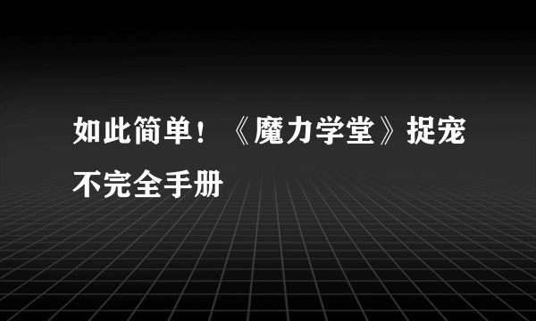 如此简单！《魔力学堂》捉宠不完全手册