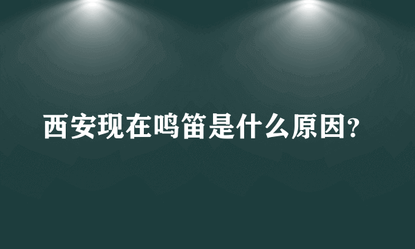 西安现在鸣笛是什么原因？