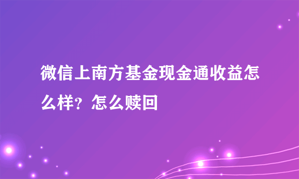 微信上南方基金现金通收益怎么样？怎么赎回