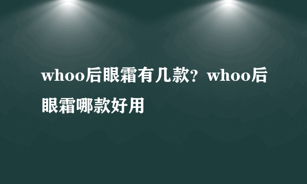 whoo后眼霜有几款？whoo后眼霜哪款好用