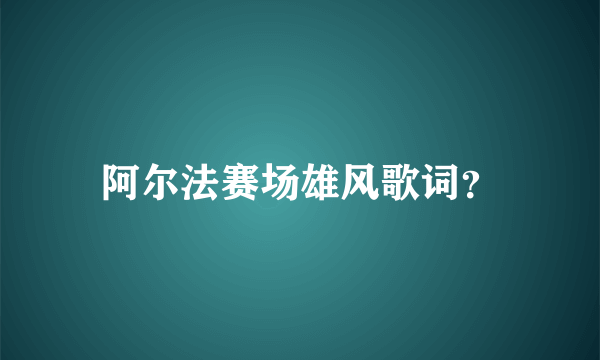 阿尔法赛场雄风歌词？