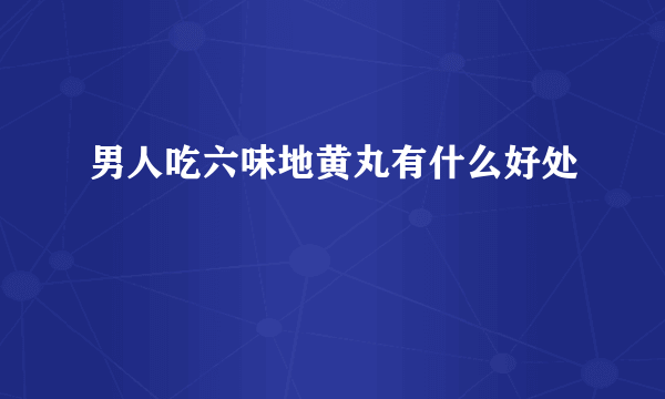 男人吃六味地黄丸有什么好处