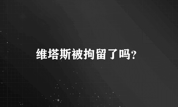 维塔斯被拘留了吗？