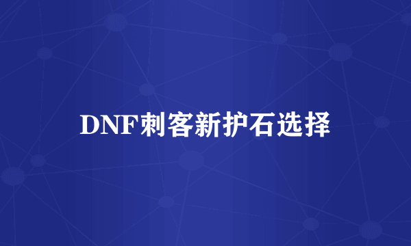 DNF刺客新护石选择