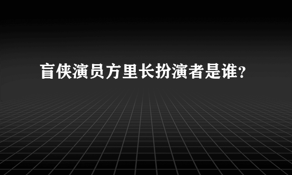 盲侠演员方里长扮演者是谁？