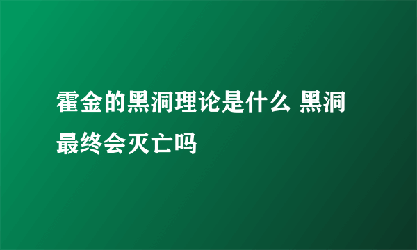 霍金的黑洞理论是什么 黑洞最终会灭亡吗