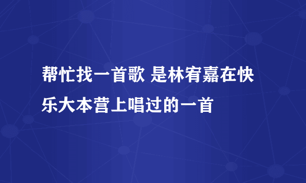 帮忙找一首歌 是林宥嘉在快乐大本营上唱过的一首