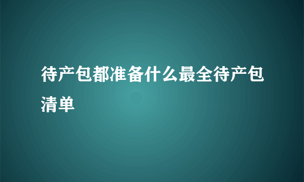 待产包都准备什么最全待产包清单