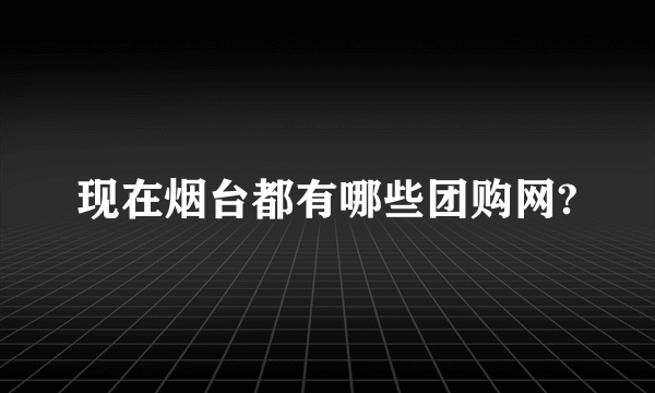 现在烟台都有哪些团购网?