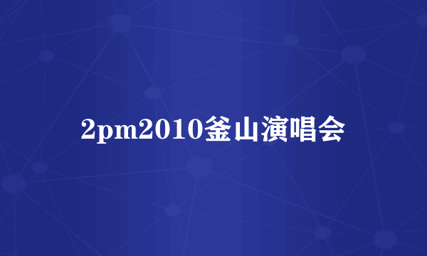 2pm2010釜山演唱会