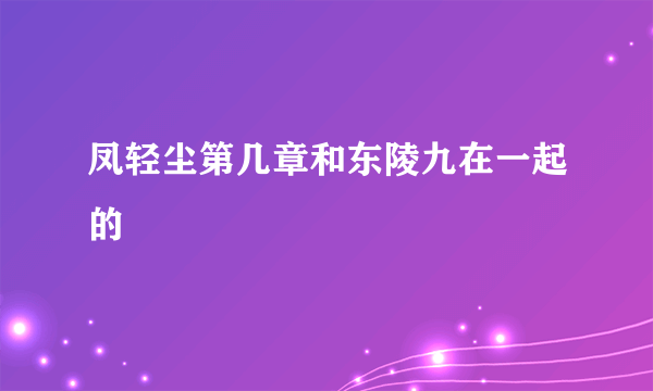 凤轻尘第几章和东陵九在一起的