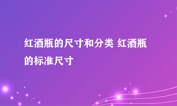 红酒瓶的尺寸和分类 红酒瓶的标准尺寸