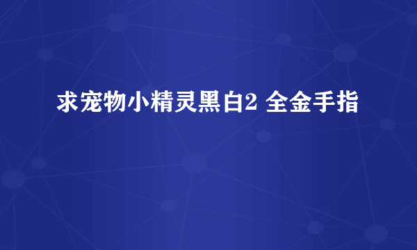 求宠物小精灵黑白2 全金手指