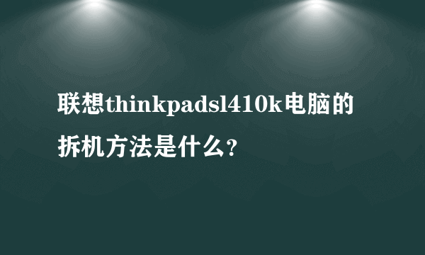 联想thinkpadsl410k电脑的拆机方法是什么？